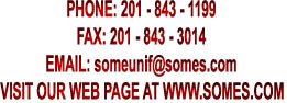PHONE: 201 - 843 - 1199

FAX: 201 - 843 - 3014

EMAIL: someunif@somes.com

VISIT OUR WEB PAGE AT WWW.SOMES.COM
